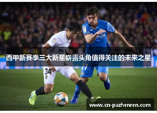 西甲新赛季三大新星崭露头角值得关注的未来之星