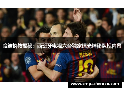 哈维执教揭秘：西班牙电视六台独家曝光神秘队规内幕