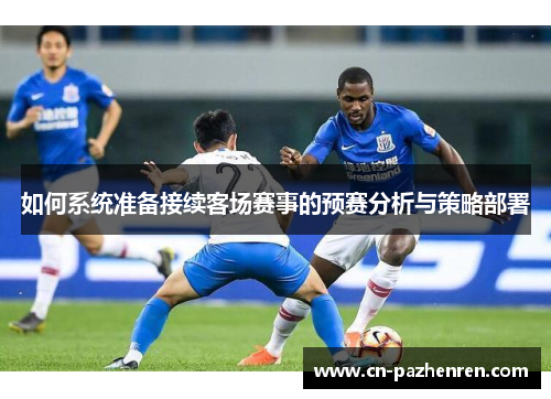 如何系统准备接续客场赛事的预赛分析与策略部署