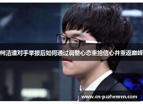 柯洁遭对手举报后如何通过调整心态重拾信心并重返巅峰