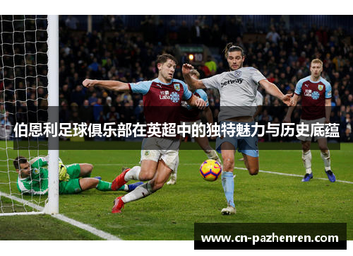 伯恩利足球俱乐部在英超中的独特魅力与历史底蕴