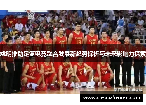 姚明推动足篮电竞融合发展新趋势探析与未来影响力探索