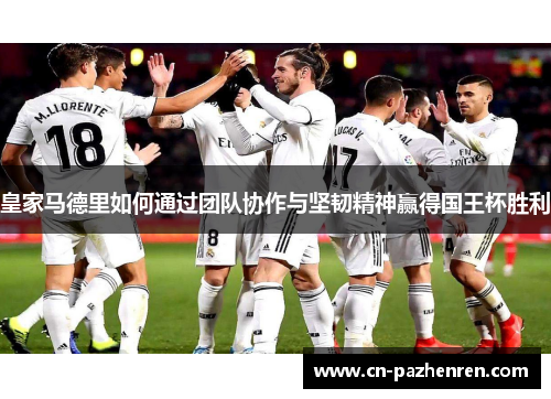 皇家马德里如何通过团队协作与坚韧精神赢得国王杯胜利