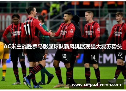 AC米兰战胜罗马彰显球队新风貌展现强大复苏势头