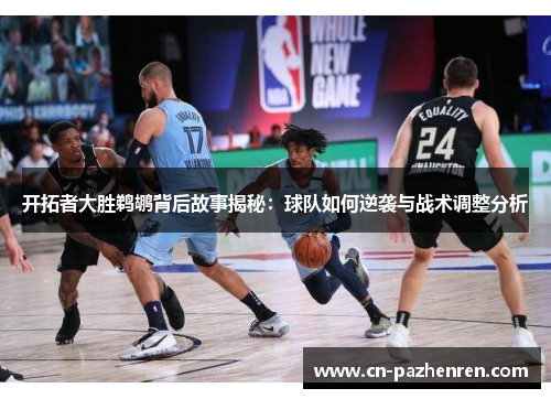 开拓者大胜鹈鹕背后故事揭秘：球队如何逆袭与战术调整分析
