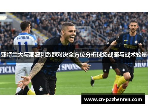 亚特兰大与那波利激烈对决全方位分析球场战略与战术较量