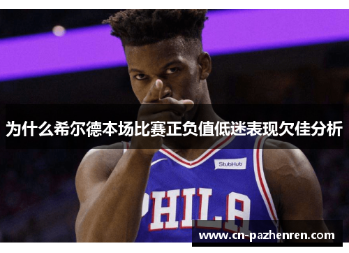 为什么希尔德本场比赛正负值低迷表现欠佳分析