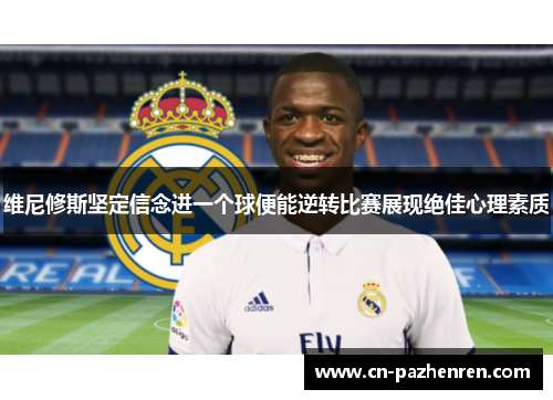 维尼修斯坚定信念进一个球便能逆转比赛展现绝佳心理素质