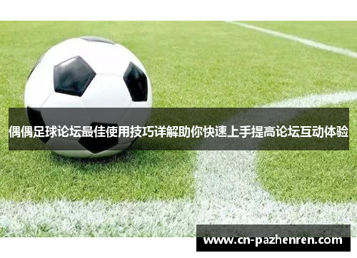 偶偶足球论坛最佳使用技巧详解助你快速上手提高论坛互动体验
