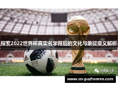 探索2022世界杯真实名字背后的文化与象征意义解析