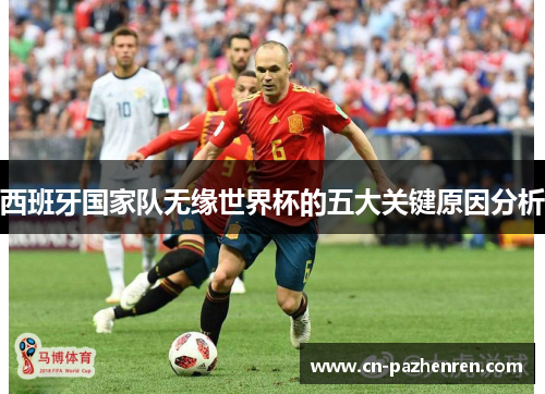 西班牙国家队无缘世界杯的五大关键原因分析