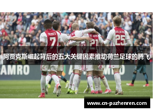 阿贾克斯崛起背后的五大关键因素推动荷兰足球的腾飞