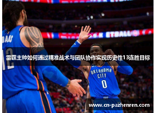 雷霆主帅如何通过精准战术与团队协作实现历史性13连胜目标