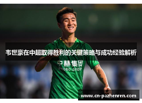 韦世豪在中超取得胜利的关键策略与成功经验解析