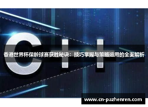 香港世界杯保龄球赛获胜秘诀:技巧掌握与策略运用的全面解析 香港世界杯保龄球赛获胜秘诀:技巧掌握与策略运用的全面解析