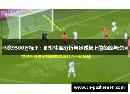 马竞9500万标王:职业生涯分析与足球场上的颠峰与坎坷 马竞9500万标王:职业生涯分析与足球场上的颠峰与坎坷