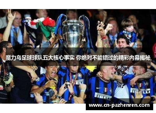 魔力鸟足球球队五大核心事实 你绝对不能错过的精彩内幕揭秘