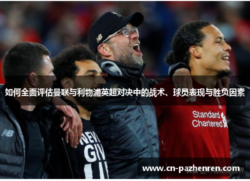 如何全面评估曼联与利物浦英超对决中的战术、球员表现与胜负因素