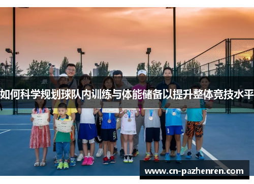 如何科学规划球队内训练与体能储备以提升整体竞技水平 如何科学规划球队内训练与体能储备以提升整体竞技水平