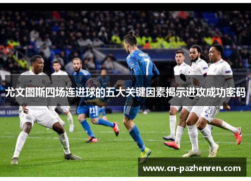 尤文图斯四场连进球的五大关键因素揭示进攻成功密码