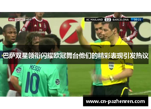 巴萨双星领衔闪耀欧冠舞台他们的精彩表现引发热议 巴萨双星领衔闪耀欧冠舞台他们的精彩表现引发热议