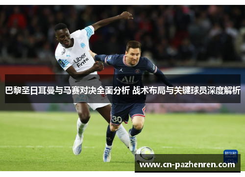 巴黎圣日耳曼与马赛对决全面分析 战术布局与关键球员深度解析