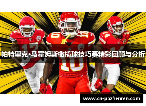 帕特里克·马霍姆斯橄榄球技巧赛精彩回顾与分析