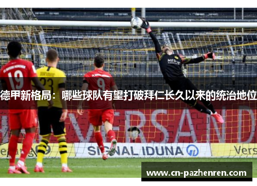 德甲新格局：哪些球队有望打破拜仁长久以来的统治地位