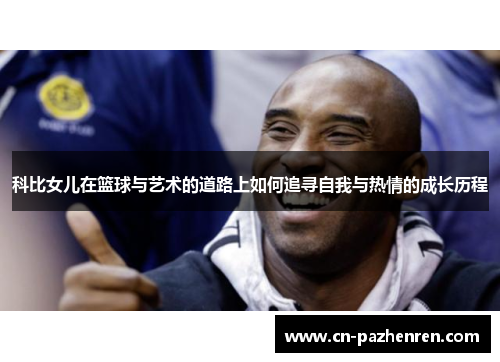科比女儿在篮球与艺术的道路上如何追寻自我与热情的成长历程