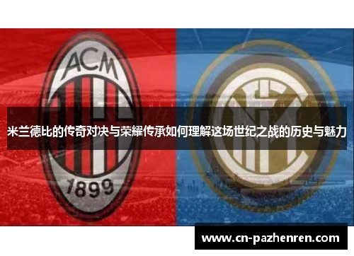 米兰德比的传奇对决与荣耀传承如何理解这场世纪之战的历史与魅力