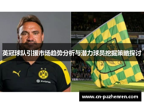 英冠球队引援市场趋势分析与潜力球员挖掘策略探讨 英冠球队引援市场趋势分析与潜力球员挖掘策略探讨