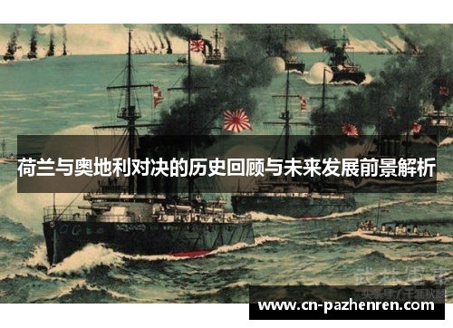 荷兰与奥地利对决的历史回顾与未来发展前景解析 荷兰与奥地利对决的历史回顾与未来发展前景解析