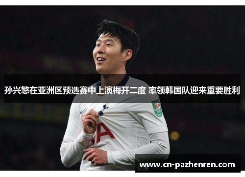 孙兴慜在亚洲区预选赛中上演梅开二度 率领韩国队迎来重要胜利 孙兴慜在亚洲区预选赛中上演梅开二度 率领韩国队迎来重要胜利