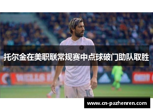 托尔金在美职联常规赛中点球破门助队取胜 托尔金在美职联常规赛中点球破门助队取胜