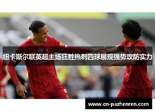 纽卡斯尔联英超主场狂胜热刺四球展现强势攻防实力 纽卡斯尔联英超主场狂胜热刺四球展现强势攻防实力