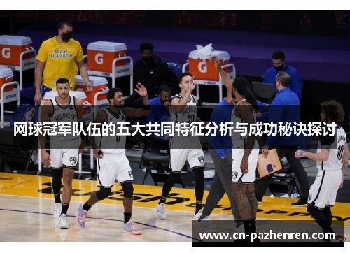 网球冠军队伍的五大共同特征分析与成功秘诀探讨 网球冠军队伍的五大共同特征分析与成功秘诀探讨