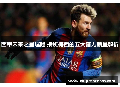 西甲未来之星崛起 接班梅西的五大潜力新星解析