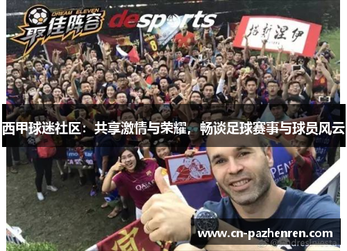 西甲球迷社区：共享激情与荣耀，畅谈足球赛事与球员风云