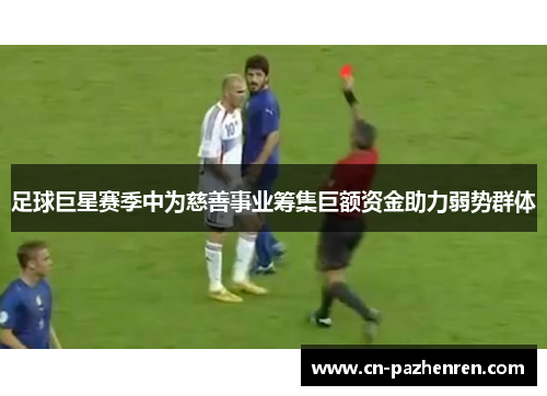 足球巨星赛季中为慈善事业筹集巨额资金助力弱势群体