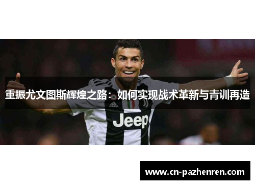 重振尤文图斯辉煌之路：如何实现战术革新与青训再造
