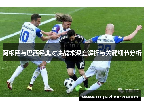 阿根廷与巴西经典对决战术深度解析与关键细节分析