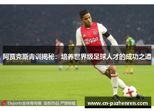 阿贾克斯青训揭秘：培养世界级足球人才的成功之道
