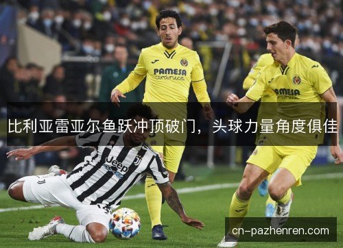 比利亚雷亚尔鱼跃冲顶破门，头球力量角度俱佳