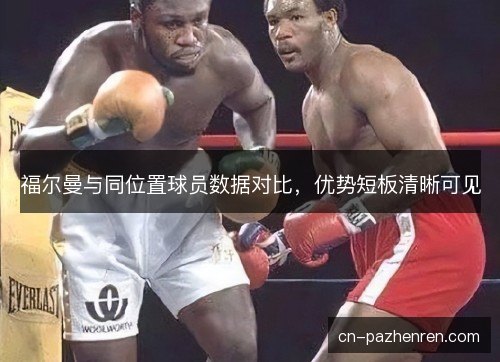 福尔曼与同位置球员数据对比,优势短板清晰可见 福尔曼与同位置球员数据对比,优势短板清晰可见